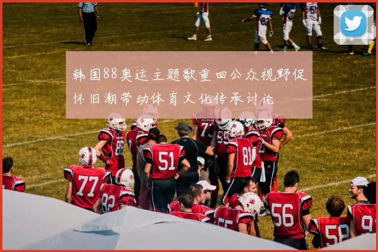 韩国88奥运主题歌重回公众视野促怀旧潮带动体育文化传承讨论