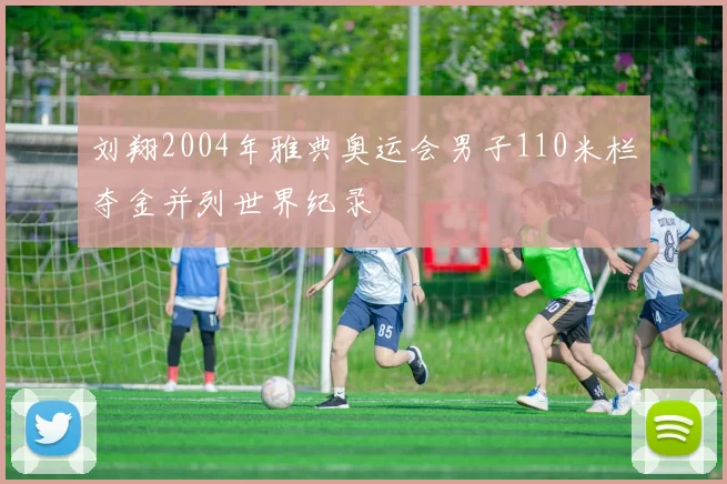 刘翔2004年雅典奥运会男子110米栏夺金并列世界纪录