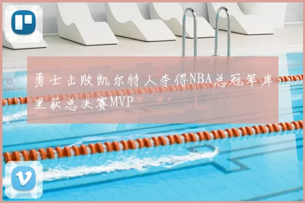 勇士击败凯尔特人夺得NBA总冠军库里获总决赛MVP