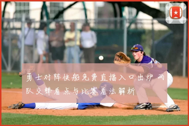 勇士对阵快船免费直播入口出炉 两队交锋看点与比赛看法解析