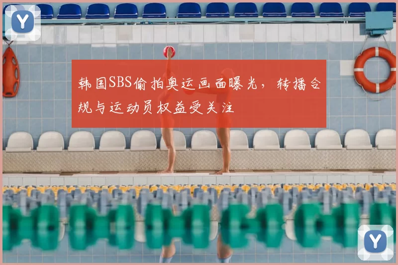 韩国SBS偷拍奥运画面曝光，转播合规与运动员权益受关注