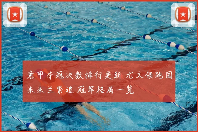 意甲夺冠次数排行更新 尤文领跑国米米兰紧追 冠军格局一览