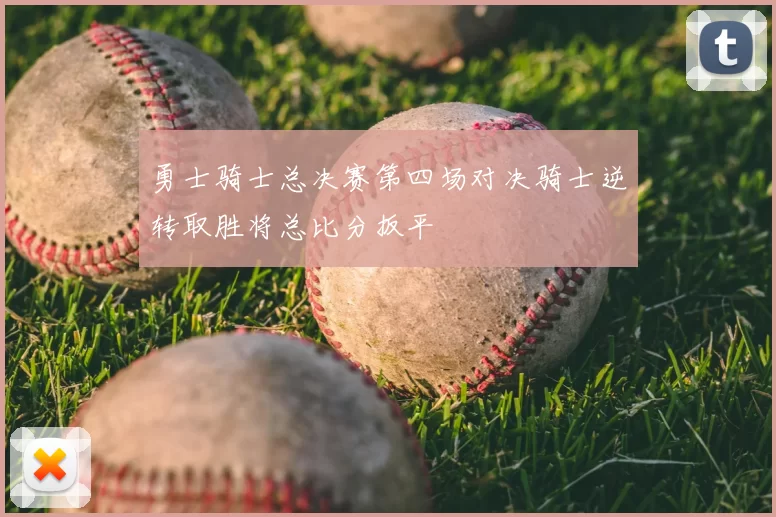 勇士骑士总决赛第四场对决骑士逆转取胜将总比分扳平
