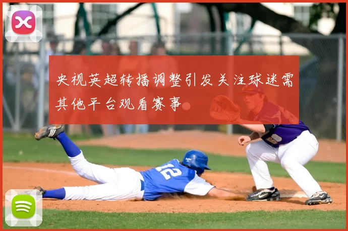 央视英超转播调整引发关注球迷需其他平台观看赛事