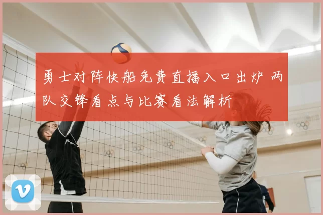 勇士对阵快船免费直播入口出炉 两队交锋看点与比赛看法解析