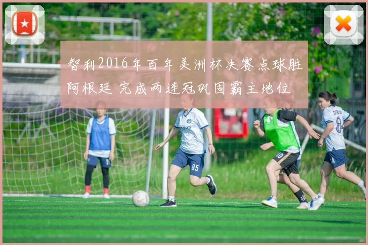 智利2016年百年美洲杯决赛点球胜阿根廷 完成两连冠巩固霸主地位