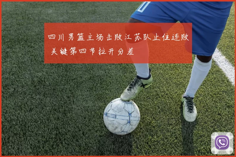 四川男篮主场击败江苏队止住连败 关键第四节拉开分差