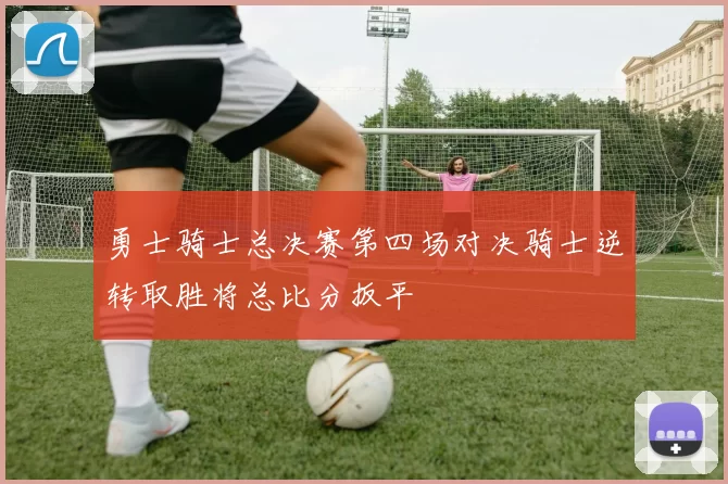 勇士骑士总决赛第四场对决骑士逆转取胜将总比分扳平