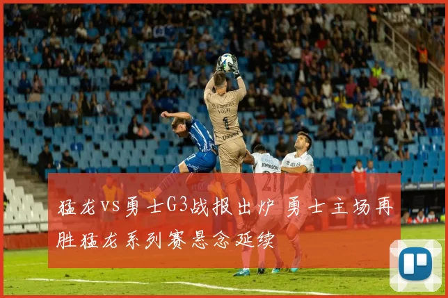 猛龙vs勇士G3战报出炉 勇士主场再胜猛龙系列赛悬念延续