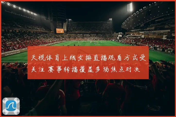 天视体育上线女排直播观看方式受关注 赛事转播覆盖多场焦点对决