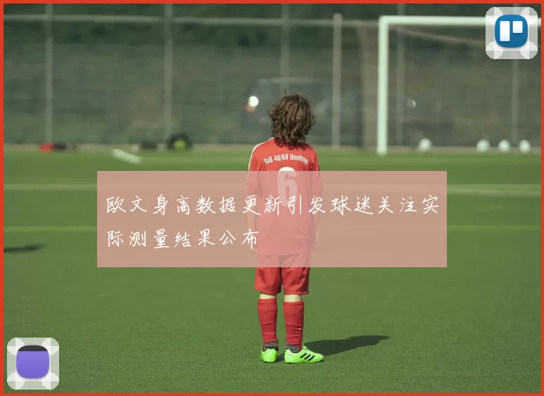 欧文身高数据更新引发球迷关注实际测量结果公布