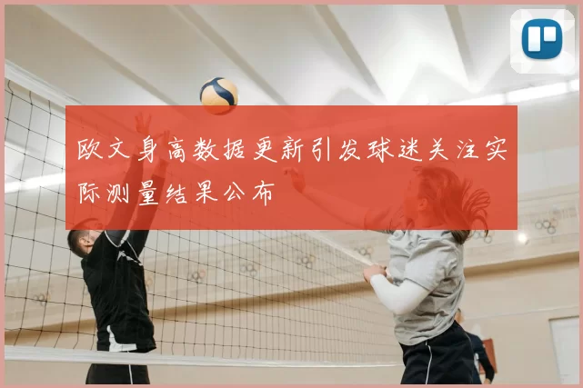 欧文身高数据更新引发球迷关注实际测量结果公布