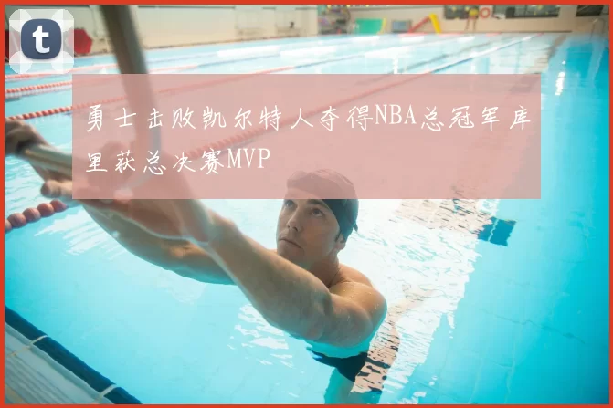 勇士击败凯尔特人夺得NBA总冠军库里获总决赛MVP