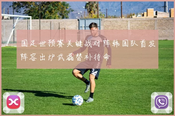 国足世预赛关键战对阵韩国队首发阵容出炉武磊替补待命