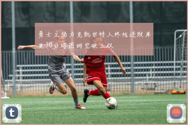 勇士主场力克凯尔特人终结连败库里30分塔图姆空砍三双