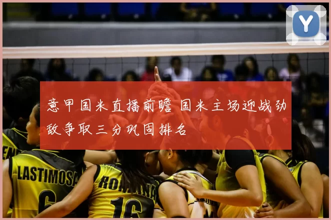 意甲国米直播前瞻 国米主场迎战劲敌争取三分巩固排名