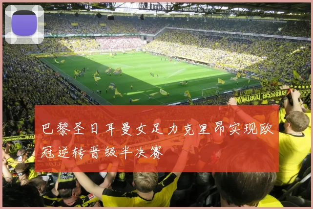 巴黎圣日耳曼女足力克里昂实现欧冠逆转晋级半决赛