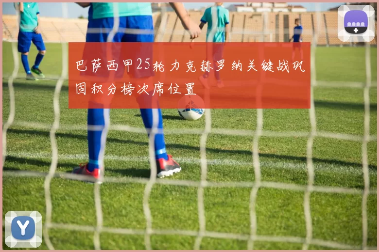 巴萨西甲25轮力克赫罗纳关键战巩固积分榜次席位置