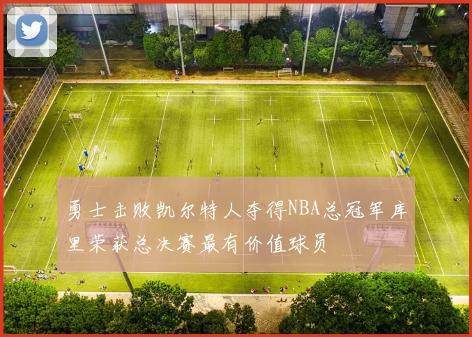 勇士击败凯尔特人夺得NBA总冠军库里荣获总决赛最有价值球员