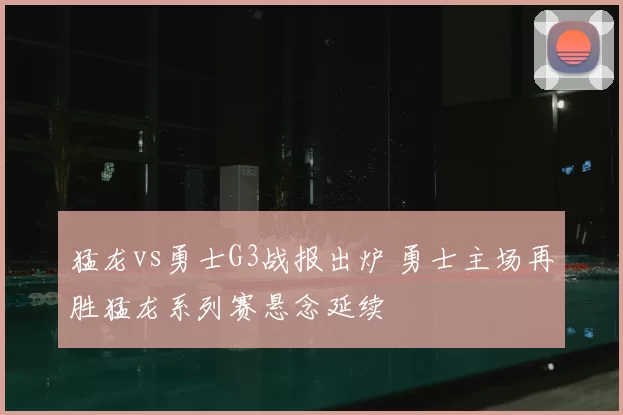 猛龙vs勇士G3战报出炉 勇士主场再胜猛龙系列赛悬念延续