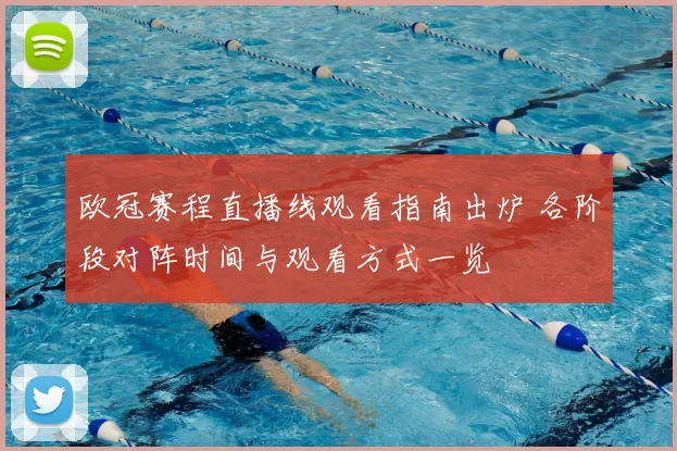 欧冠赛程直播线观看指南出炉 各阶段对阵时间与观看方式一览