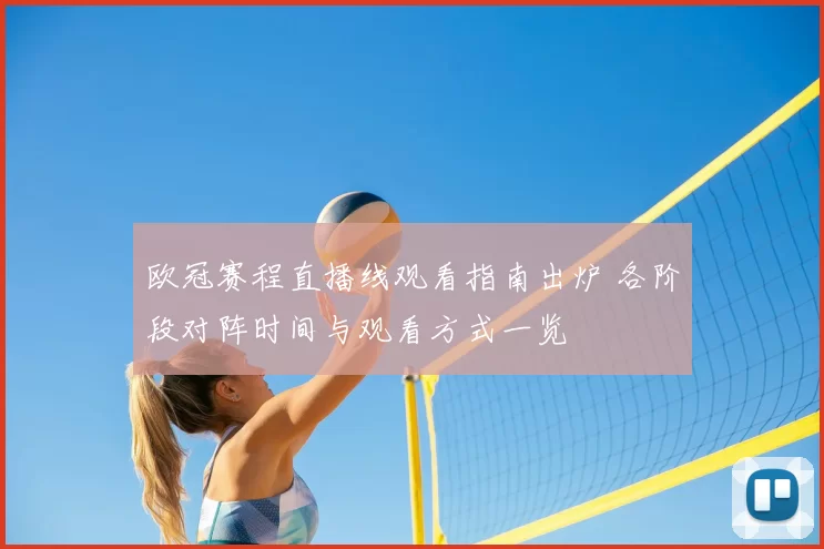 欧冠赛程直播线观看指南出炉 各阶段对阵时间与观看方式一览